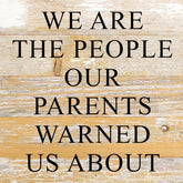 We are the people our parents warned us about. / 10"x10" Reclaimed Wood Sign