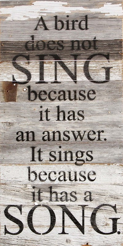 A bird does not sing because it has an answer. It sings because it has a song. / 12"x24" Reclaimed Wood Sign