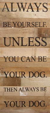 Always be yourself unless you can be your dog. Then always be your dog. / 12"x24" Reclaimed Wood Sign