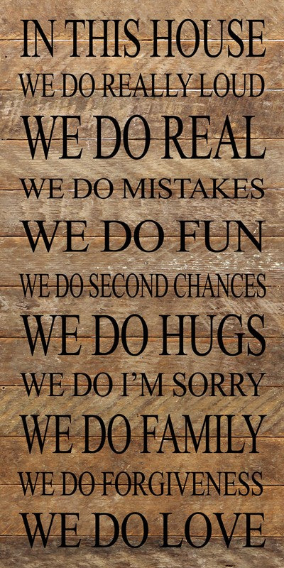 In this house We do real We do mistakes We do I'm sorry We do second chances We do fun We do hugs We do forgiveness We do really loud We do family We do love. (Redesigned in 2017) / 12"x24" Reclaimed Wood Sign