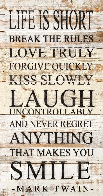 Life is short. Break the rules. Love truly. Forgive quickly. Kiss slowly. Laugh uncontrollably, and never regret anything that makes you smile. -Mark Twain / 12"x24" Reclaimed Wood Sign