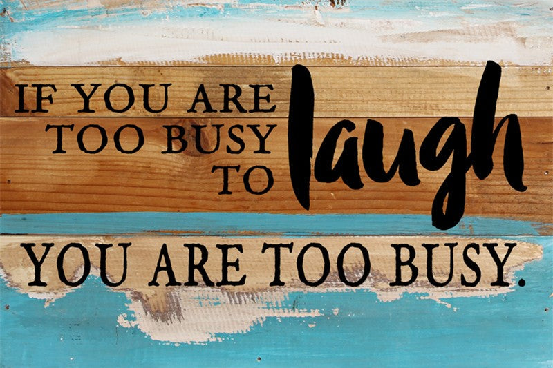 If you are too busy to laugh you are too busy. / 12x8 Reclaimed Wood Wall Art
