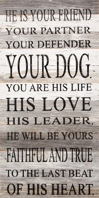 He is your friend, your partner, your defender, your dog. You are his life, his love, his leader. He will be yours, faithful and true, to the last beat of his heart. / 12"x24" Reclaimed Wood Sign