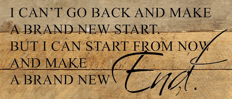 I can't go back and make a brand new start but I can start from now and make a brand new end. / 14"x6" Reclaimed Wood Sign