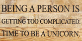 Being a person is getting too complicated. Time to be a unicorn. / 14"x6" Reclaimed Wood Sign