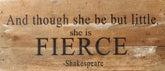 And though she be but little, she is FIERCE. / 14"x6" Reclaimed Wood Sign