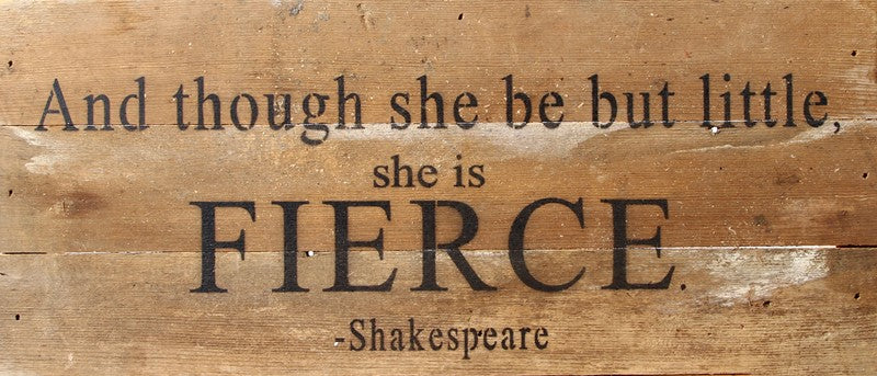 And though she be but little, she is FIERCE. / 14"x6" Reclaimed Wood Sign