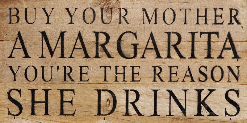 Buy your mother a margarita. You're the reason she drinks. / 14"x6" Reclaimed Wood Sign