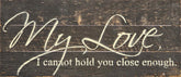 My love, I cannot hold you close enough. / 14"x6" Reclaimed Wood Sign