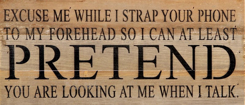 Excuse me while I strap your phone to my forehead so I can at least pretend you are looking at me when I talk. / 14"x6" Reclaimed Wood Sign