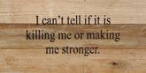 I can't tell if it is killing me or making me stronger. / 14"x6" Reclaimed Wood Sign
