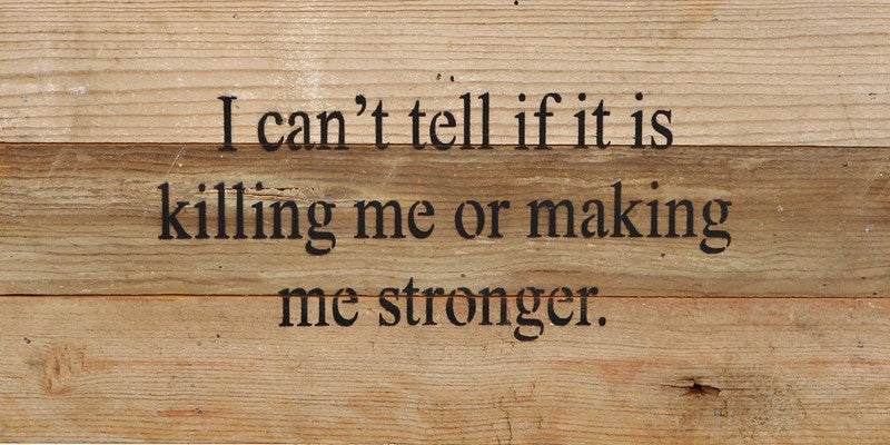 I can't tell if it is killing me or making me stronger. / 14"x6" Reclaimed Wood Sign