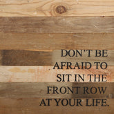 Don't be afraid to sit in the front row at your life. / 14"x14" Reclaimed Wood Sign
