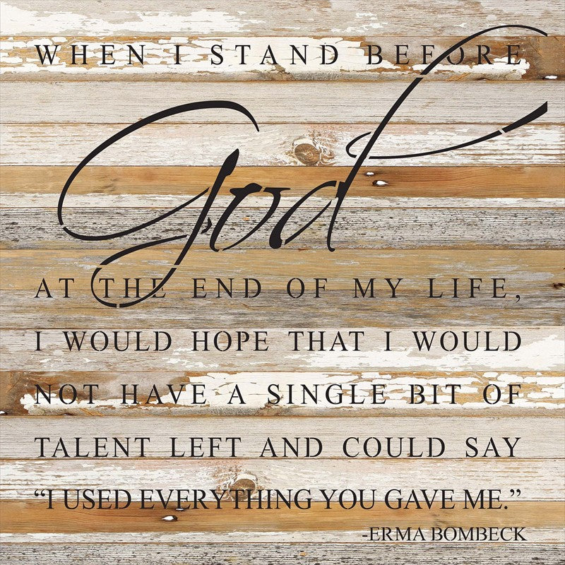 When I stand before God at the end of my life I would hope that I would not have a single bit of talent left and could say