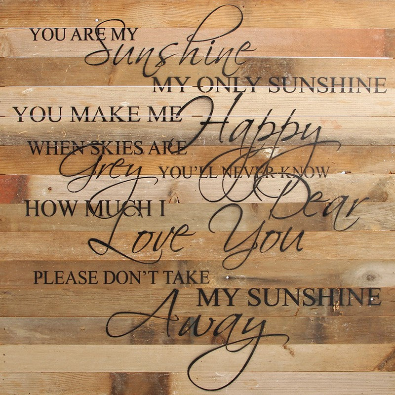 You are my sunshine my only sunshine. You make me happy when skies are grey. You'll never know dear how much I love you. Please don't take my sunshine away. / 28"x28" Reclaimed Wood Sign