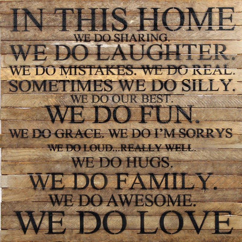 In this home we do sharing. We do laughter. We do mistakes. We do real. Sometimes we do silly. We do our best. We do fun. We do grace. We do I'm sorrys. We do loud... really well.  / 28"x28" Reclaimed Wood Sign