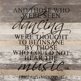 And those who were seen dancing were thought to be insane by those who could not hear the music. Friedrich Nietzsche / 28"x28" Reclaimed Wood Sign