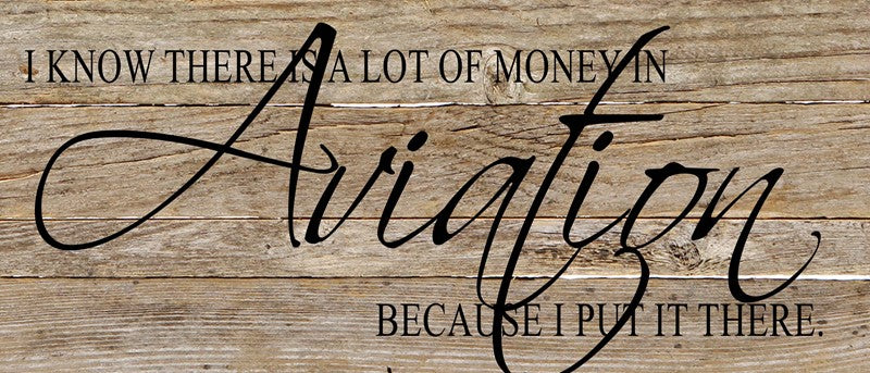 I know there is a lot of money in aviation because I put it there. / 14"x6" Reclaimed Wood Sign