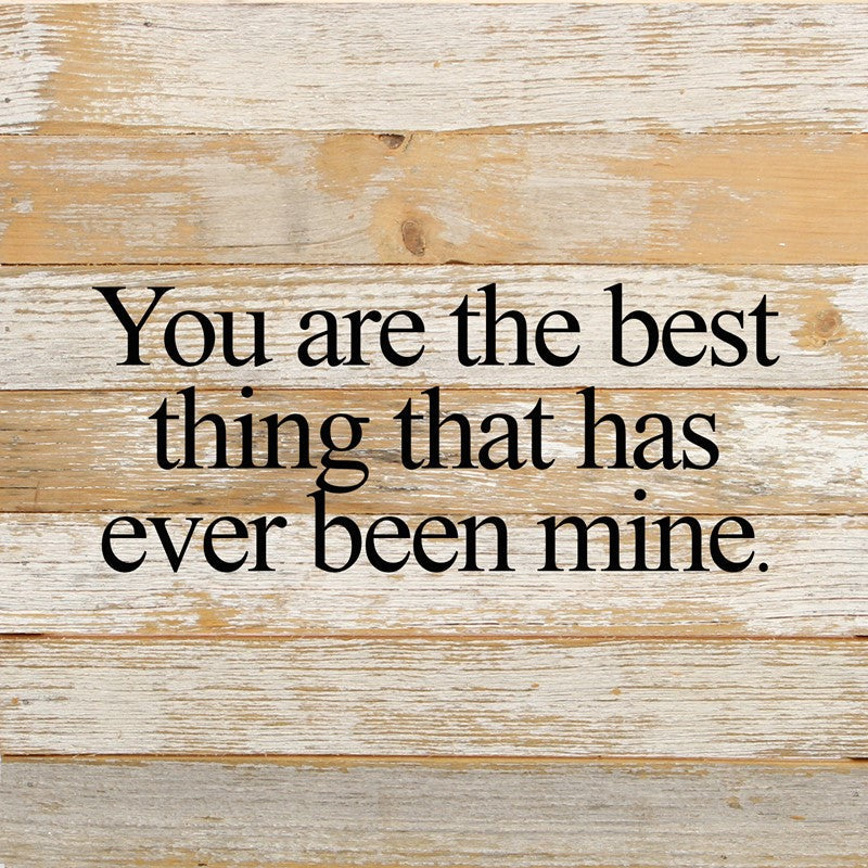 You are the best thing that has ever been mine. / 6"x6" Reclaimed Wood Sign