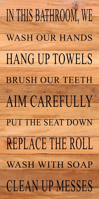 In this bathroom, we wash our hands, hang up towels, brush our teeth, aim carefully, put the seat down, replace the roll, wash with soap, clean up messes. / 12"x24" Reclaimed Wood Sign