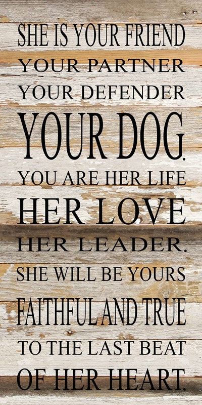 She is your friend, your partner, your defender, your dog. You are her life, her love, her leader. She will be yours, faithful and true to the last beat of her heart. / 12"x24" Reclaimed Wood Sign