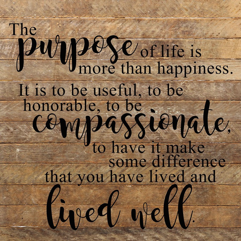 The purpose of life is more than happiness. It is to be useful, to be honorable, to be compassionate, to have it make some difference that you have lived and lived well. / 28"x28" Reclaimed Wood Sign