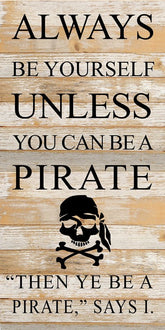 Always be yourself unless you can be a pirate, "Then ye be a pirate," says I