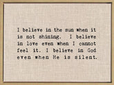 I believe in the sun when it is not shining. I believe in love even when I cannot feel it. I believe in God even when He is silent. / 38"x28" Framed Canvas