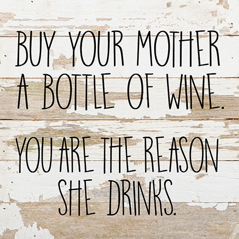 Buy you mother a bottle of wine, you are the reason she drinks. / 10"x10" Reclaimed Wood Sign