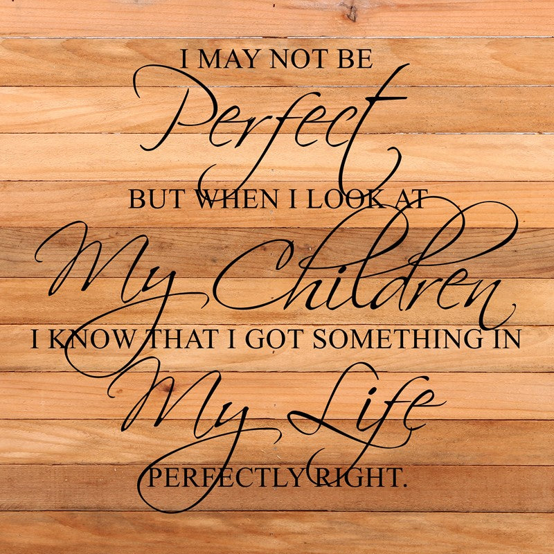 I may not be perfect but when I look at my children I know that I got something in my life perfectly right. / 28"x28" Reclaimed Wood Sign