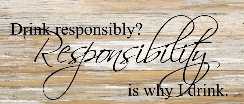 Drink responsibly? Responsibility is why I drink. / 14"x6" Reclaimed Wood Sign