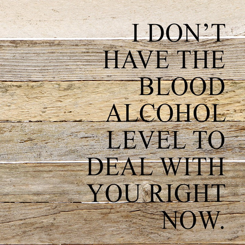 I don't have the blood alcohol to deal with you right now. / 6"x6" Reclaimed Wood Sign