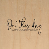 On this day, what good shall I do? / 14"x14" Wall Art