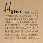 Home... the place where toys are on the floor, dishes crowd the sink, fingerprints shine through the window, artwork covers the fridge, dandelions wait for a vase, and laughter echoes through the halls. / 14"x14" Wall Art