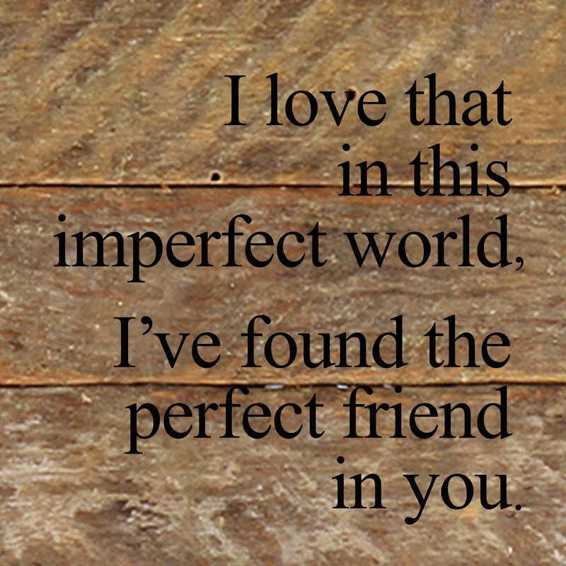 I love that in this imperfect world, I've found the perfect friend in you. / 6"x6" Reclaimed Wood Sign