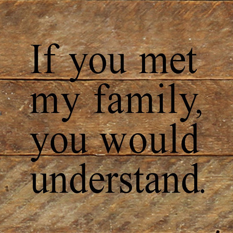 If you met my family, you would understand. / 6"x6" Reclaimed Wood Sign