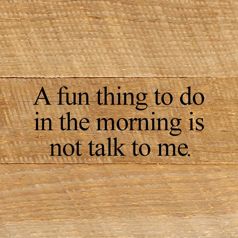 A fun thing to do in the morning is not talk to me. / 6"x6" Reclaimed Wood Sign