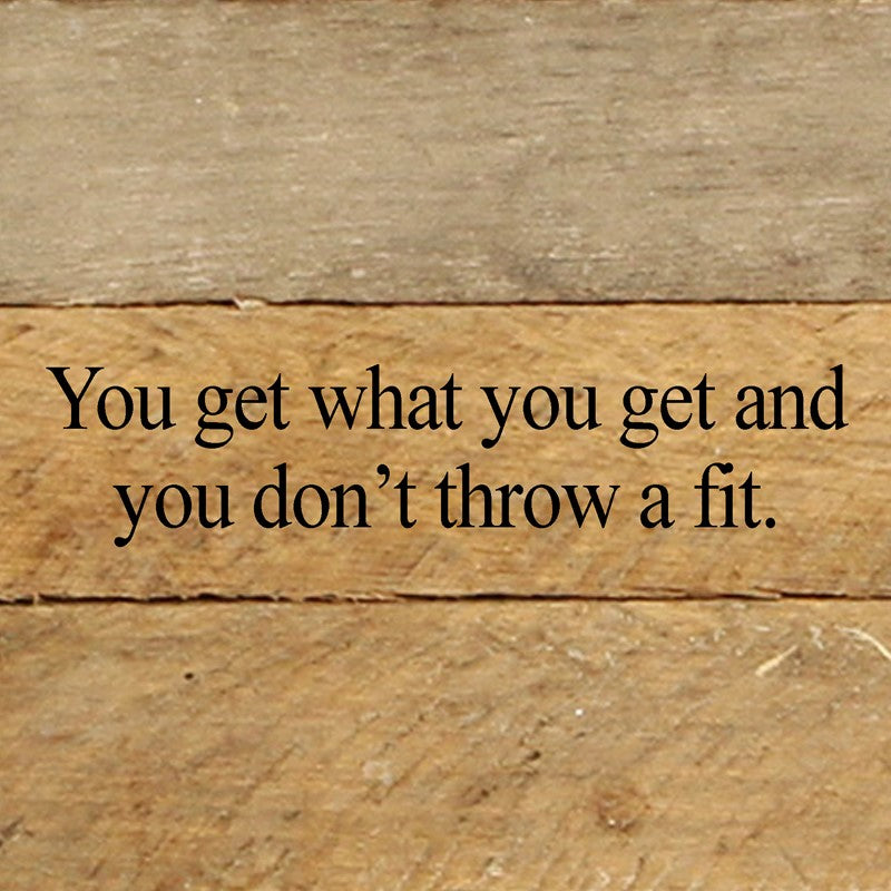 You get what you get and you don't throw a fit. / 6"x6" Reclaimed Wood Sign