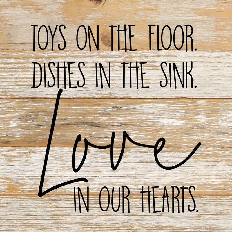 Toys on the floor, dishes in the sink, love in our hearts. / 10"x10