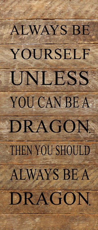 Always be yourself unless you can be a dragon. Then you should always be a dragon. / 6"x14" Reclaimed Wood Sign