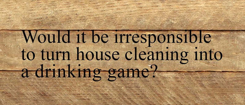 Would it be irresponsible to turn house cleaning into a drinking game? / 14"x6" Reclaimed Wood Sign