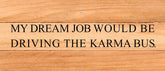 My dream job would be driving the karma bus. / 14"x6" Reclaimed Wood Sign