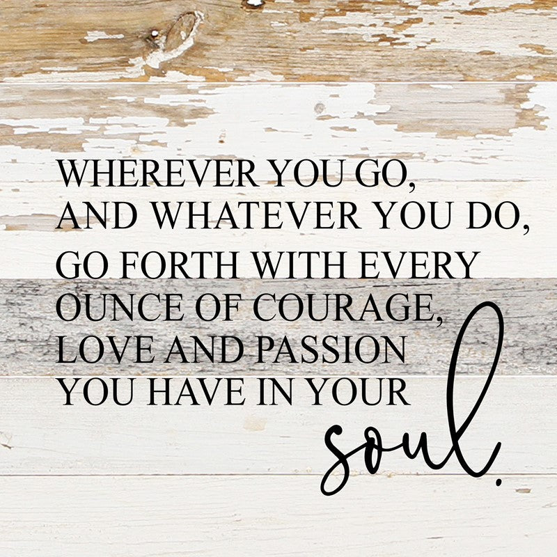 Wherever you go, and whatever you do, go forth with every ounce of courage, love and passion you have in your soul. / 10"x10" Reclaimed Wood Sign