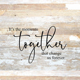 It's the moments together that change us forever. / 28"x28" Reclaimed Wood Sign