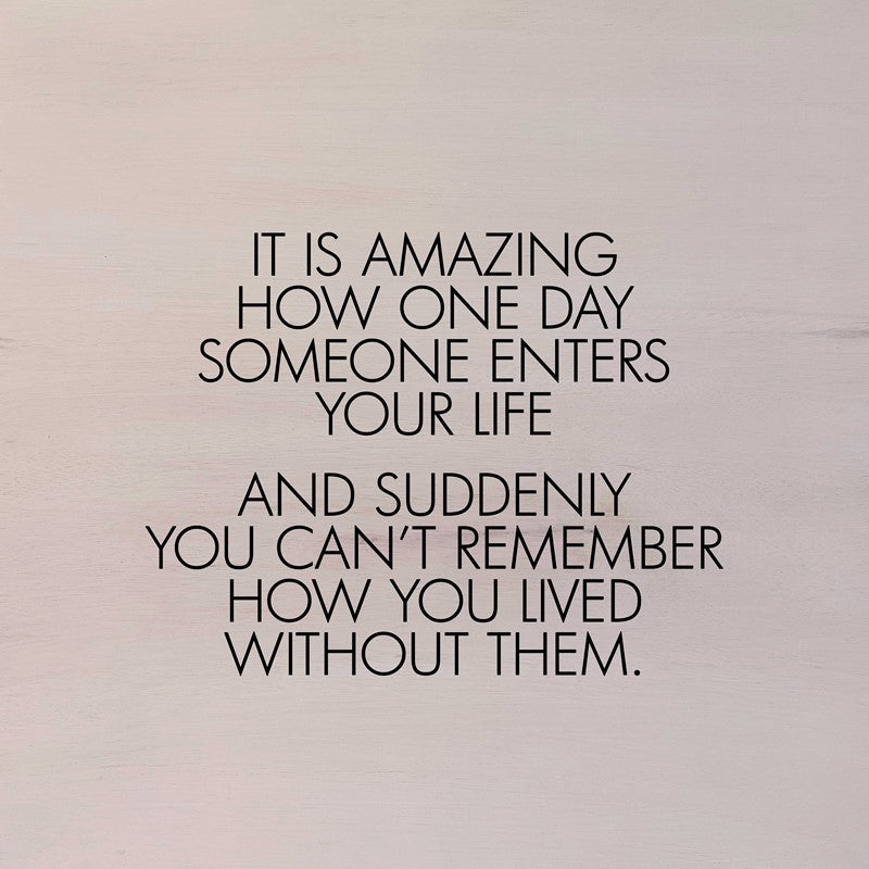 It is amazing how one day someone enters your life and suddenly you can't remember how you lived without them. (White Finish) / 28"x28" Wall Art