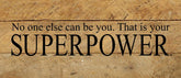 No one else can be you. That is your superpower. / 14"x6" Reclaimed Wood Sign