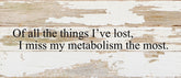 Of all the things I've lost, I miss my metabolism the most. / 14"x6" Reclaimed Wood Sign