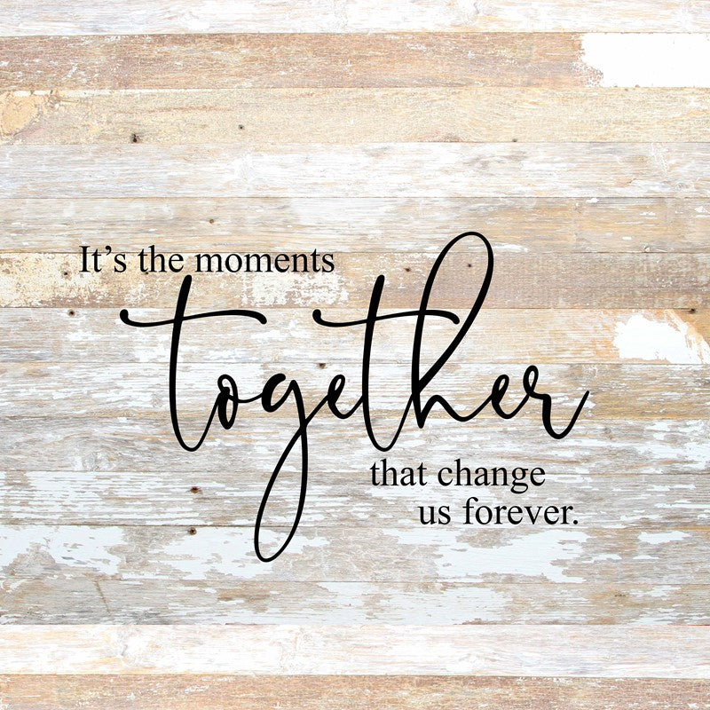 It's the moments together that change us forever. / 28"x28" Reclaimed Wood Sign
