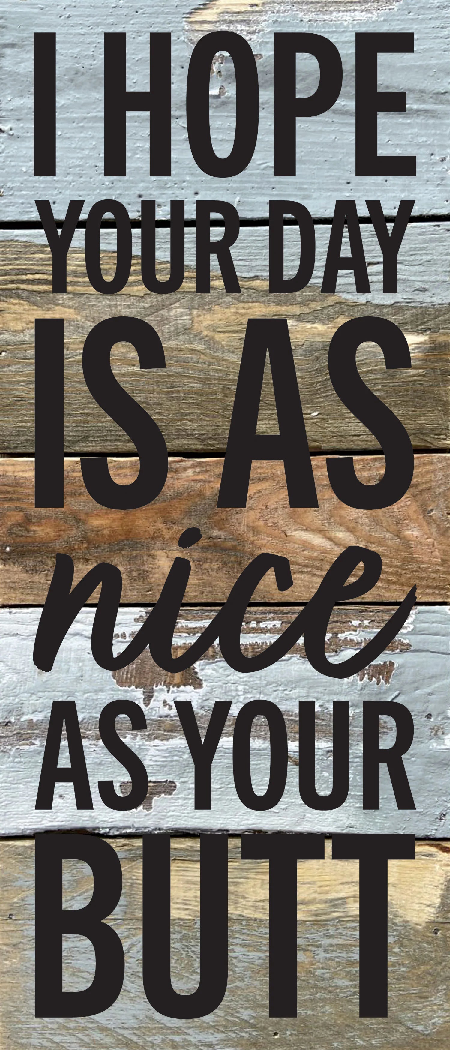 I hope your day is as nice as your butt / 6x14 Reclaimed Wood Wall Decor