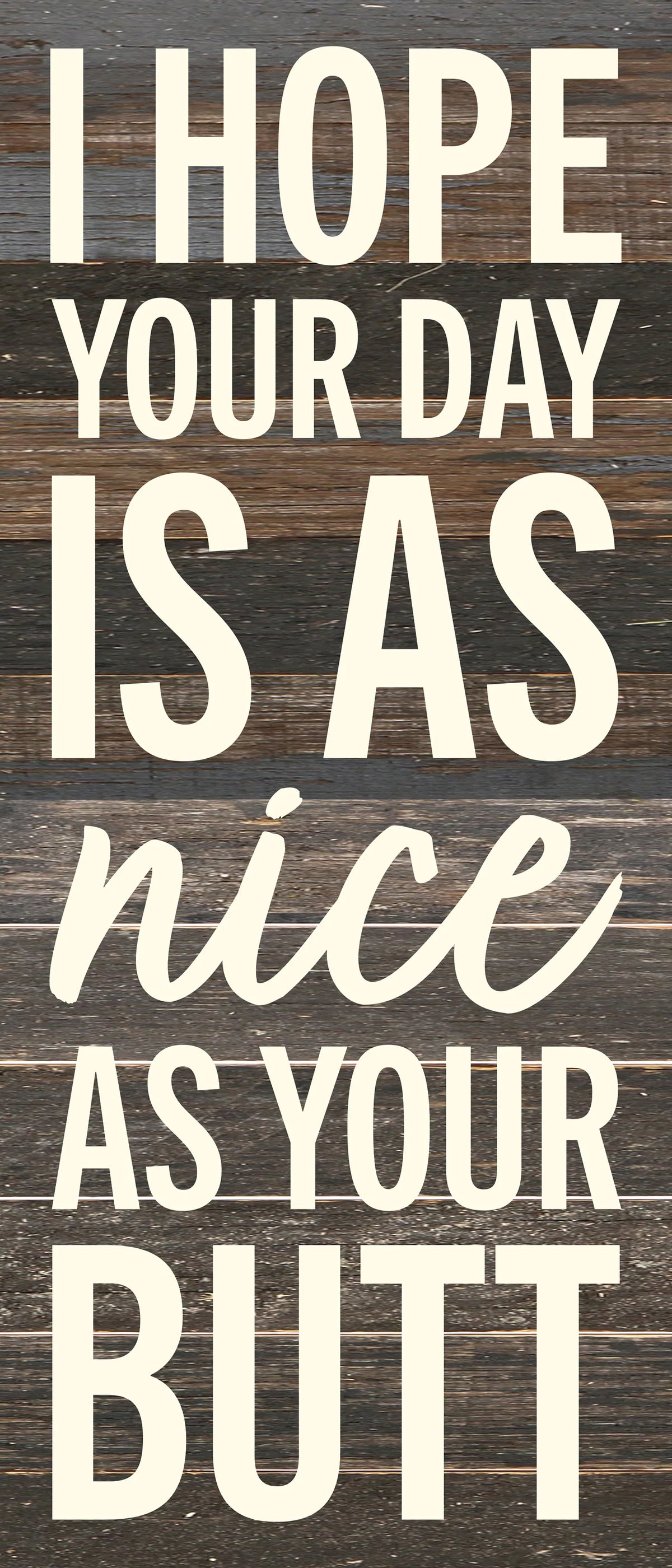 I hope your day is as nice as your butt / 6x14 Reclaimed Wood Wall Decor